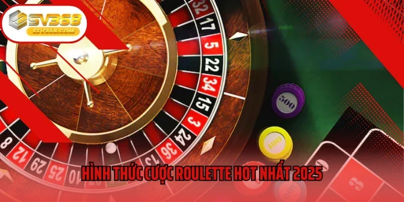 Hình thức cược Roulette hot nhất 2025