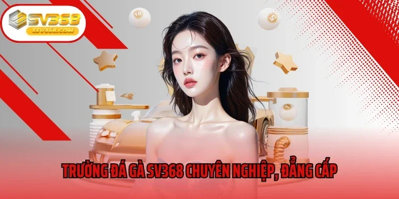 Trường đá gà SV368 chuyên nghiệp, đẳng cấp